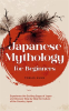 Japanese_Mythology_for_Beginners__Experience_the_Exciting_Sagas_of_Japan_and_Discover_Step_by_Ste