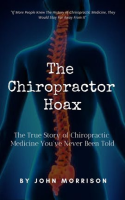 The_Chiropractor_Hoax__The_True_Story_of_Chiropractic_Medicine_You_ve_Never_Been_Told