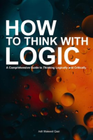 How_to_Think_With_Logic__A_Comprehensive_Guide_to_Thinking_Logically_and_Critically