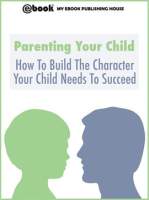 Parenting_Your_Child__How_To_Build_The_Character_Your_Child_Needs_To_Succeed