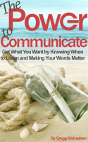 The_Power_to_Communicate__Get_What_You_Want_by_Knowing_When_to_Listen_and_Making_Your_Words_Matter
